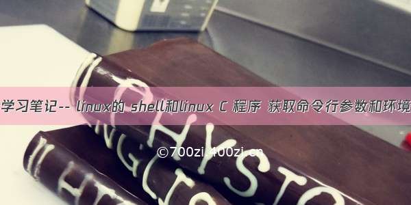 linux学习笔记-- linux的 shell和linux C 程序 获取命令行参数和环境变量