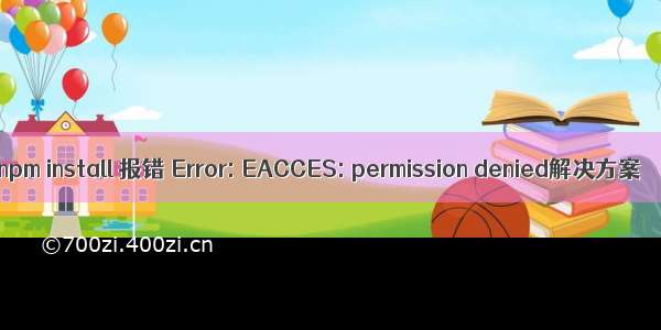 npm install 报错 Error: EACCES: permission denied解决方案