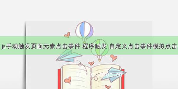 js手动触发页面元素点击事件 程序触发 自定义点击事件模拟点击