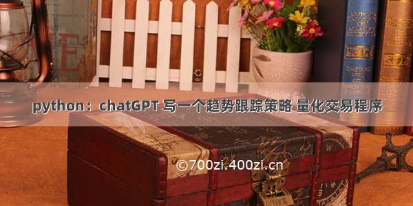 python：chatGPT 写一个趋势跟踪策略 量化交易程序