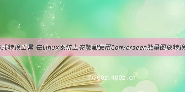 linux图片格式转换工具 在Linux系统上安装和使用Converseen批量图像转换器的方法...