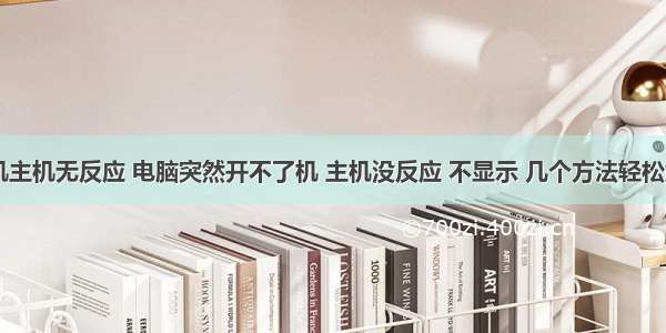 计算机主机无反应 电脑突然开不了机 主机没反应 不显示 几个方法轻松解决...