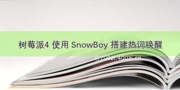 树莓派4 使用 SnowBoy 搭建热词唤醒