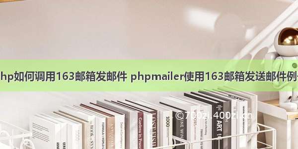 php如何调用163邮箱发邮件 phpmailer使用163邮箱发送邮件例子