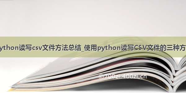 python读写csv文件方法总结_使用python读写CSV文件的三种方法