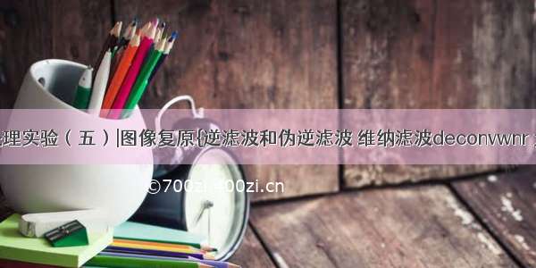 数字图像处理实验（五）|图像复原{逆滤波和伪逆滤波 维纳滤波deconvwnr 大气湍流扰