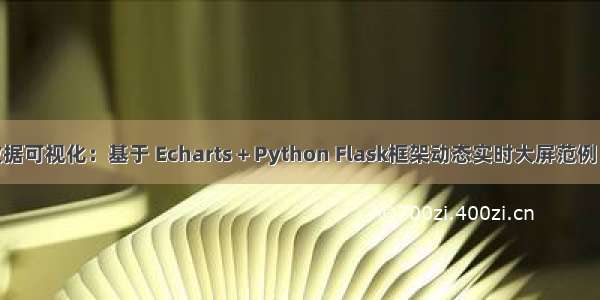 【25】数据可视化：基于 Echarts + Python Flask框架动态实时大屏范例 - 企业宣传