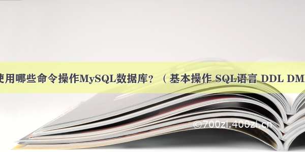 如何管理和使用哪些命令操作MySQL数据库？（基本操作 SQL语言 DDL DML DQL DCL 