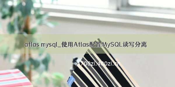 atlas mysql_使用Atlas配置MySQL读写分离