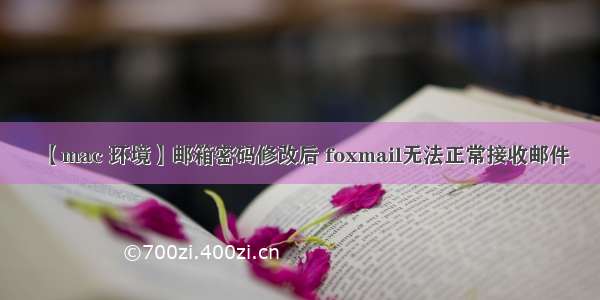 【mac 环境】邮箱密码修改后 foxmail无法正常接收邮件