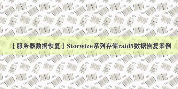 【服务器数据恢复】Storwize系列存储raid5数据恢复案例