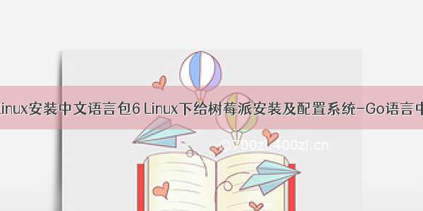 树莓派 linux安装中文语言包6 Linux下给树莓派安装及配置系统-Go语言中文社区