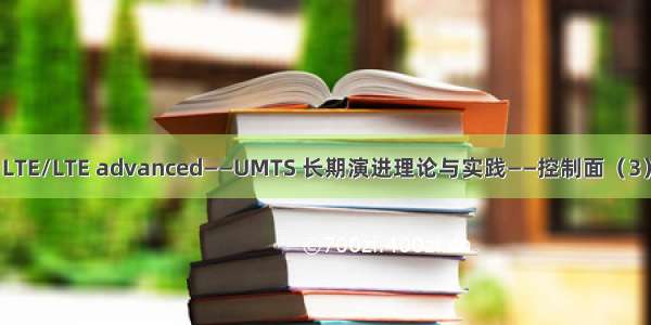LTE/LTE advanced——UMTS 长期演进理论与实践——控制面（3）