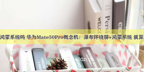 华为mate50会用鸿蒙系统吗 华为Mate50Pro概念机：瀑布环绕屏+鸿蒙系统 就算涨价我也劝你买...