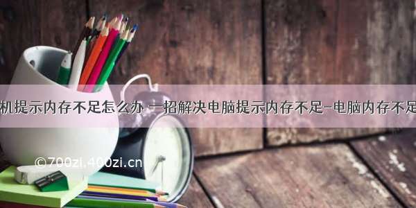 台式计算机提示内存不足怎么办 一招解决电脑提示内存不足-电脑内存不足怎么办...