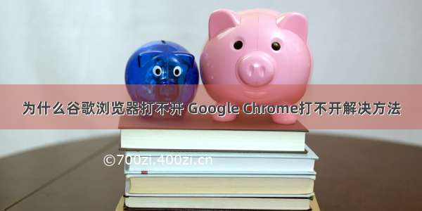 为什么谷歌浏览器打不开 Google Chrome打不开解决方法