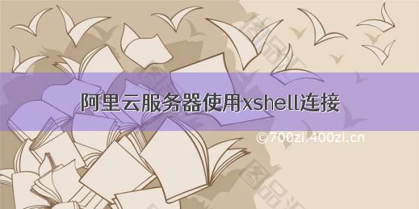 阿里云服务器使用xshell连接