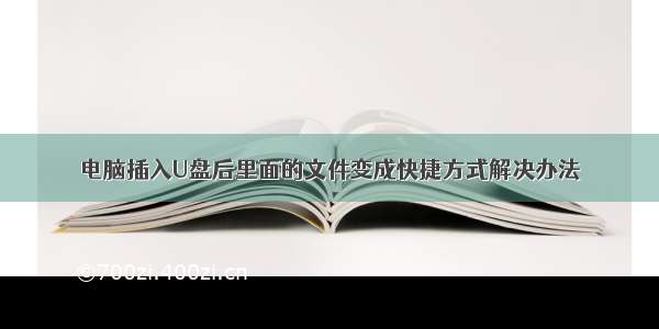 电脑插入U盘后里面的文件变成快捷方式解决办法