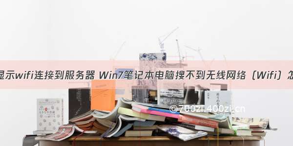 win7没有显示wifi连接到服务器 Win7笔记本电脑搜不到无线网络（Wifi）怎么办？...