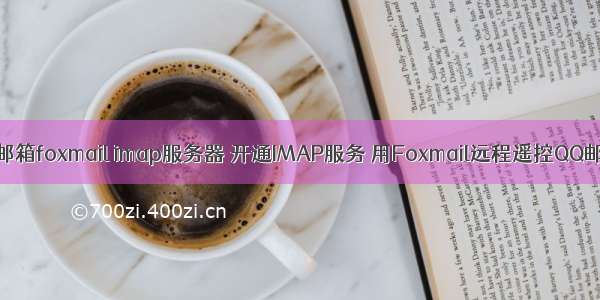 qq邮箱foxmail imap服务器 开通IMAP服务 用Foxmail远程遥控QQ邮箱