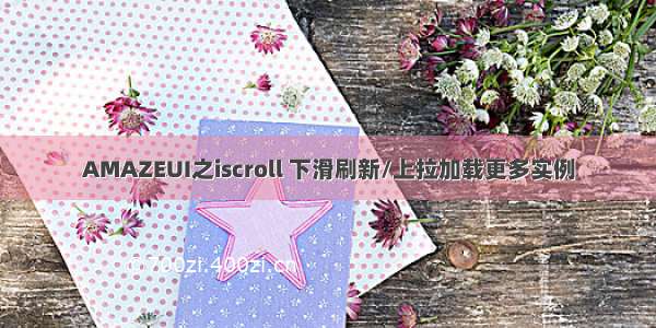 AMAZEUI之iscroll 下滑刷新/上拉加载更多实例