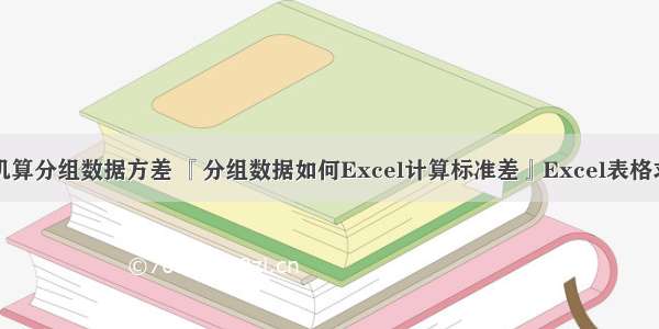 如何用计算机算分组数据方差 『分组数据如何Excel计算标准差』Excel表格求分组数据的