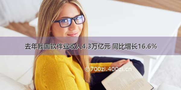 去年我国软件业收入4.3万亿元 同比增长16.6%