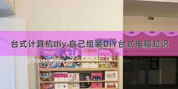 台式计算机diy 自己组装DIY台式电脑知识