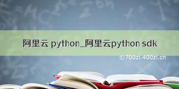 阿里云 python_阿里云python sdk