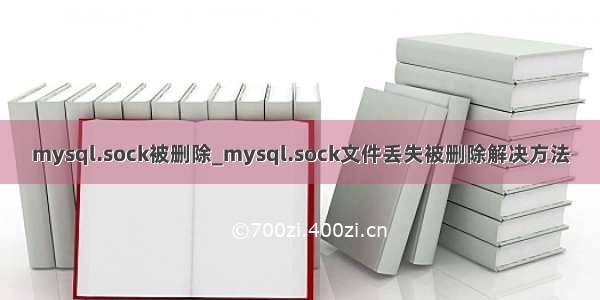 mysql.sock被删除_mysql.sock文件丢失被删除解决方法