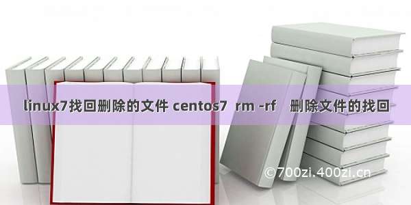 linux7找回删除的文件 centos7  rm -rf    删除文件的找回