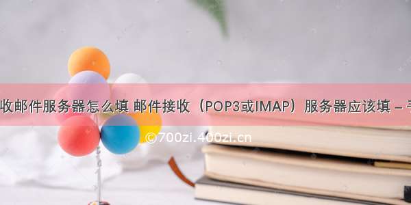 imap接收邮件服务器怎么填 邮件接收（POP3或IMAP）服务器应该填 – 手机爱问