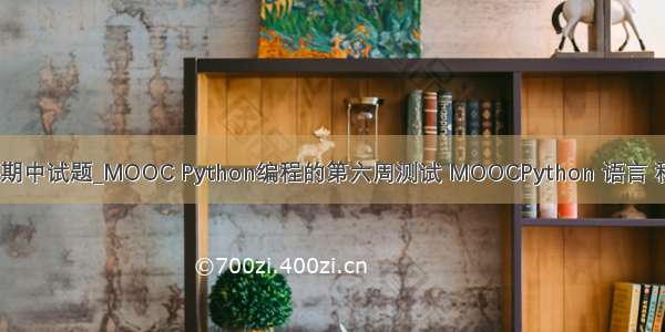 python编程语言期中试题_MOOC Python编程的第六周测试 MOOCPython 语言 程序设计 测试题...