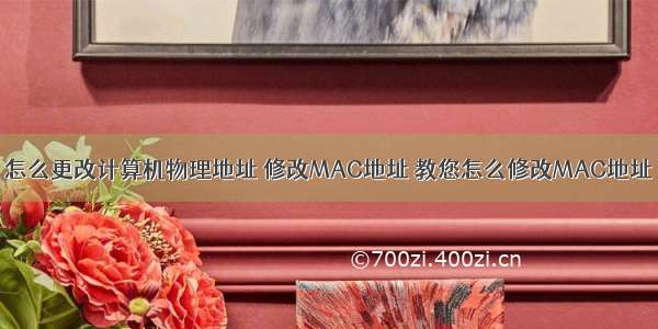 怎么更改计算机物理地址 修改MAC地址 教您怎么修改MAC地址