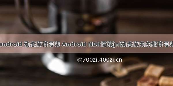 android 动态库符号表 Android NDK隐藏jni动态库的内部符号表