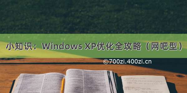 小知识：Windows XP优化全攻略（网吧型）