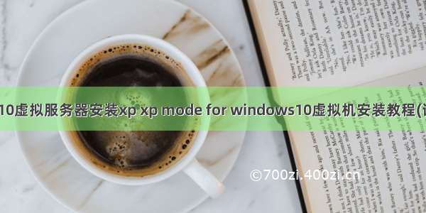 win10虚拟服务器安装xp xp mode for windows10虚拟机安装教程(详细)