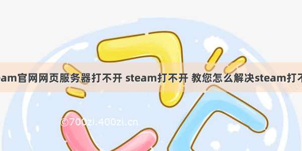 steam官网网页服务器打不开 steam打不开 教您怎么解决steam打不开