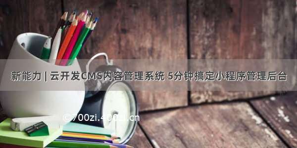 新能力 | 云开发CMS内容管理系统 5分钟搞定小程序管理后台