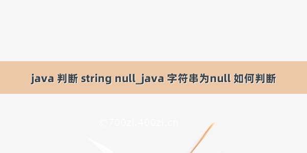 java 判断 string null_java 字符串为null 如何判断