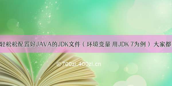 小龙教你轻轻松松配置好JAVA的JDK文件（环境变量 用JDK 7为例） 大家都能学会的啦