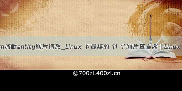 cesium加载entity图片缩放_Linux 下最棒的 11 个图片查看器 | Linux 中国