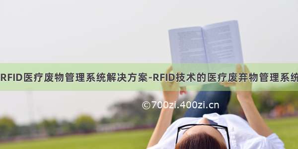 RFID医疗废物管理系统解决方案-RFID技术的医疗废弃物管理系统