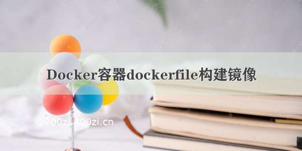 Docker容器dockerfile构建镜像