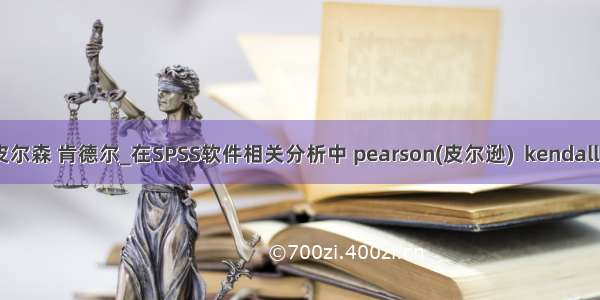 斯皮尔 皮尔森 肯德尔_在SPSS软件相关分析中 pearson(皮尔逊)  kendall（肯德尔