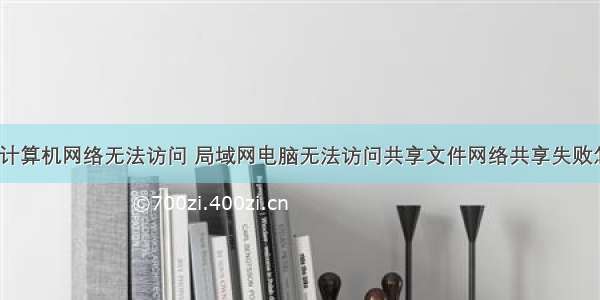 网络共享计算机网络无法访问 局域网电脑无法访问共享文件网络共享失败怎么解决...