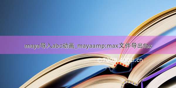 maya导入abc动画_mayaamp;max文件导出fbx