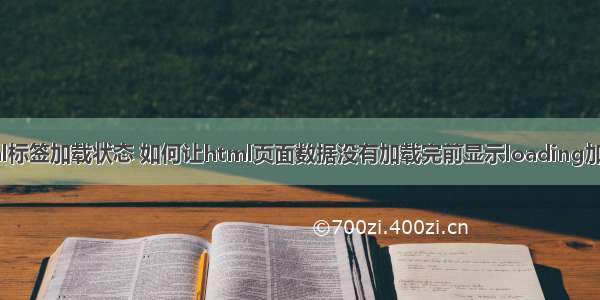 html标签加载状态 如何让html页面数据没有加载完前显示loading加载中