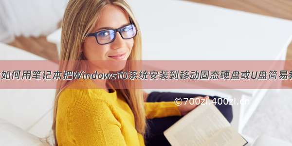 教你如何用笔记本把Windows10系统安装到移动固态硬盘或U盘简易教程