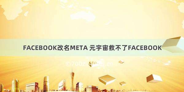 FACEBOOK改名META 元宇宙救不了FACEBOOK